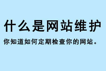 什么是网站维护，你知道如何定期检查你的网站